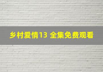 乡村爱情13 全集免费观看